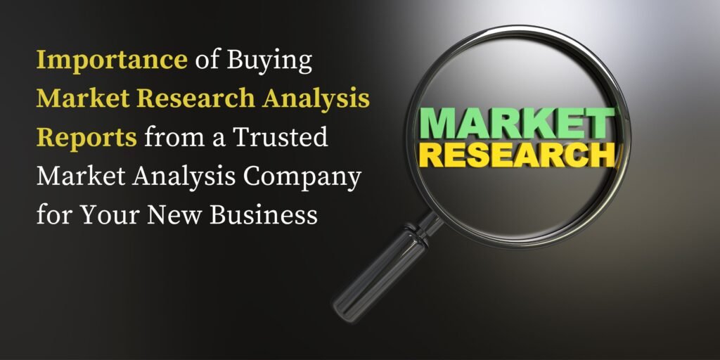 The Importance Of Buying Market Research Analysis Reports From A Trusted Market Analysis Company For Your New Business
