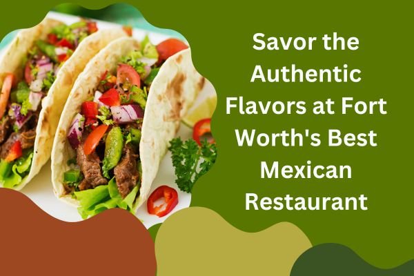 Explore Best Restaurant In Fort Worth, Tx For Mexican Delights