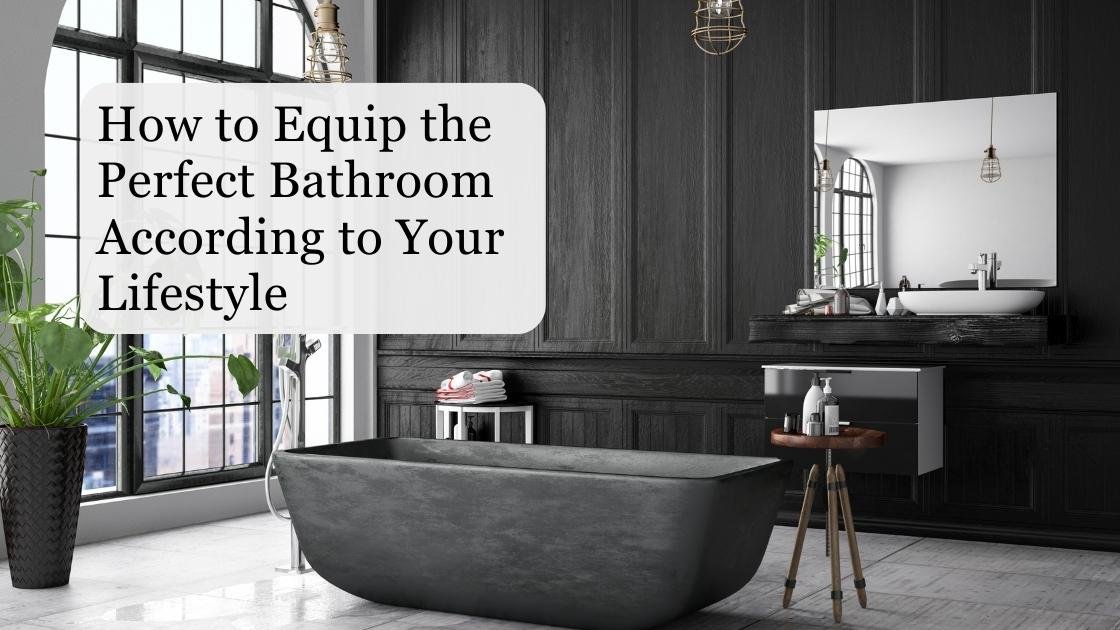 How To Equip The Perfect Bathroom According To Your Lifestyle?