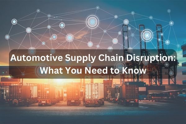 Automotive Supply Chain Disruption What You Need To Know
