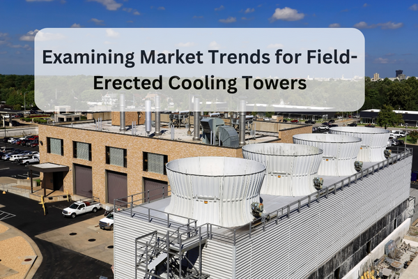 Examining Market Trends For Field-Erected Cooling Towers