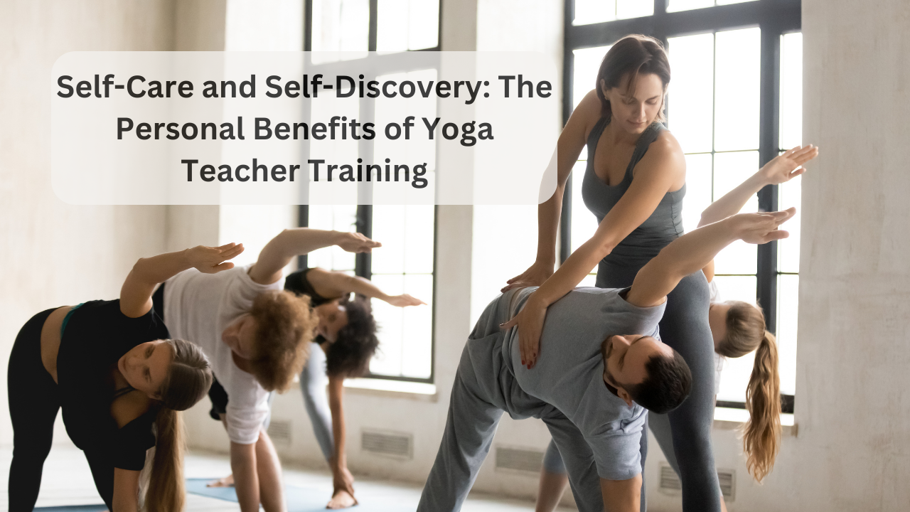 Self-Care And Self-Discovery The Personal Benefits Of Yoga Teacher Training