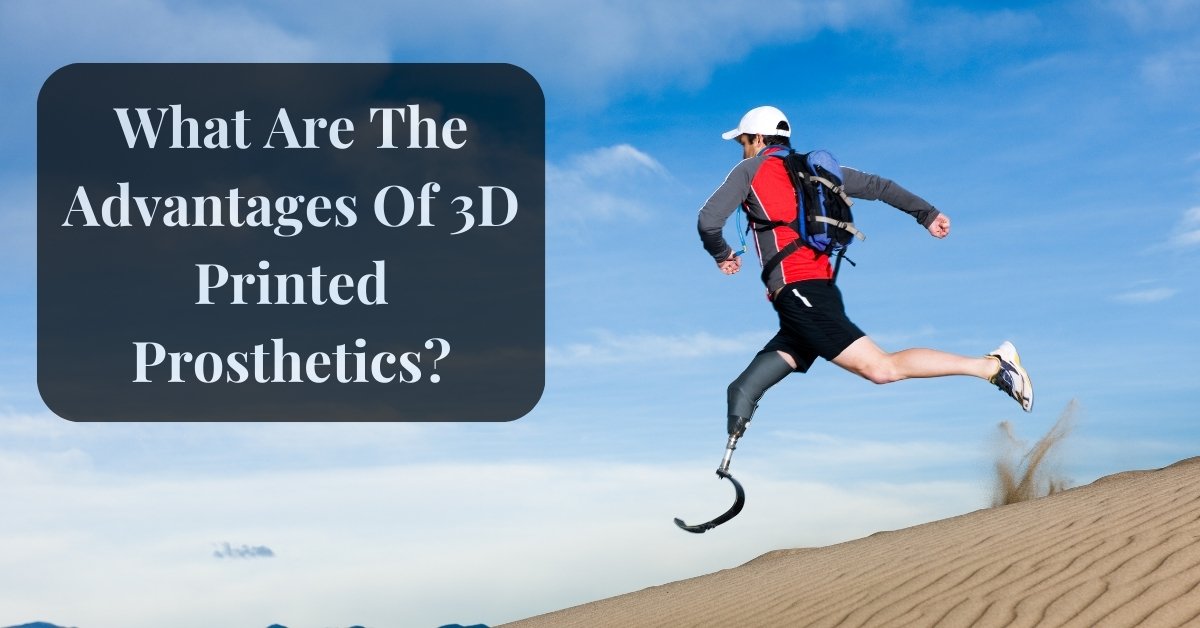 What Are The Advantages Of 3D Printed Prosthetics?