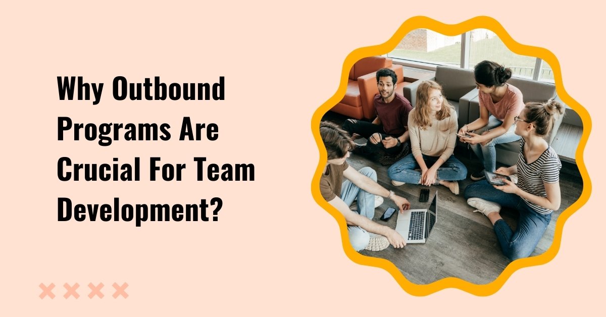 Why Outbound Programs Are Crucial For Team Development?