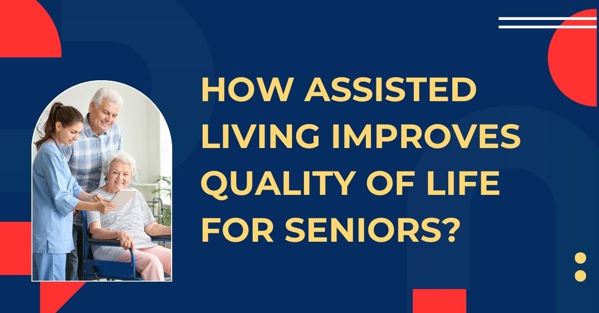 How Assisted Living Improves Quality Of Life For Seniors