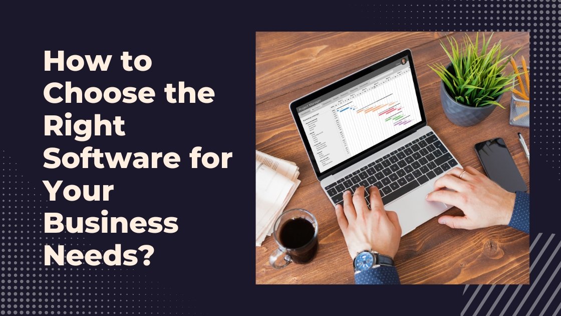 How To Choose The Right Software For Your Business Needs?