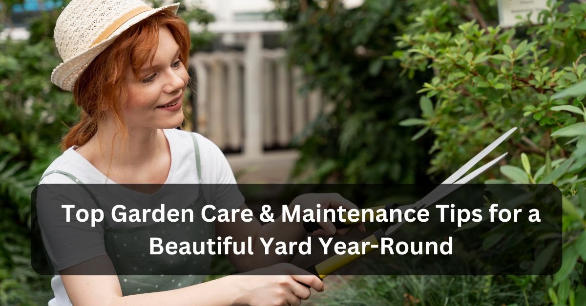 Top Garden Care &Amp; Maintenance Tips For A Beautiful Yard Year-Round