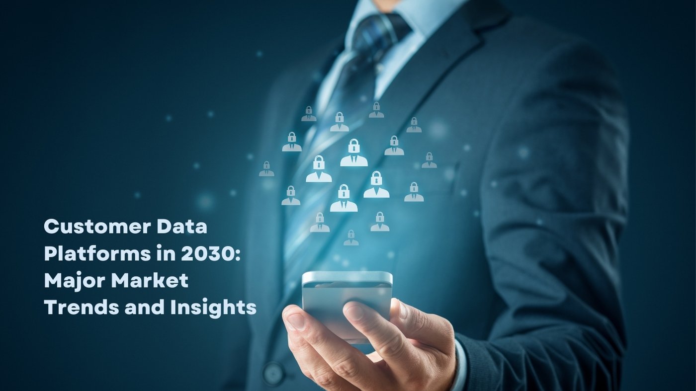 Customer Data Platforms In 2030: Major Market Trends And Insights