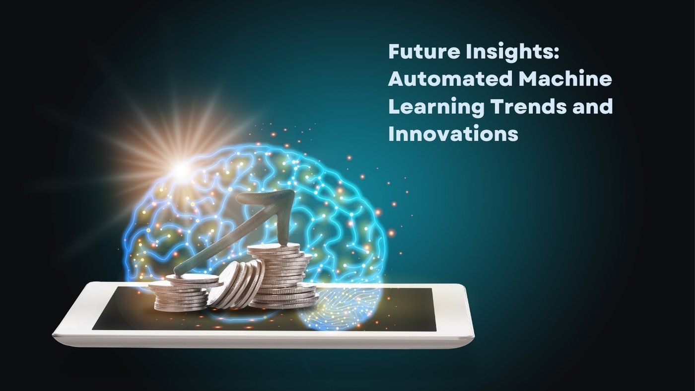 Future Insights: Automated Machine Learning Trends And Innovations