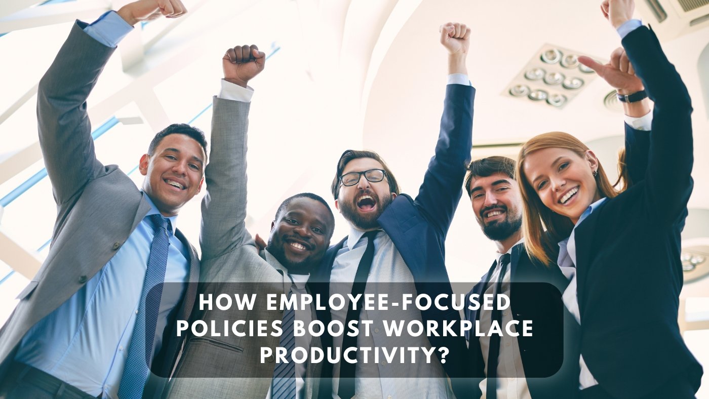 How Employee-Focused Policies Boost Workplace Productivity?