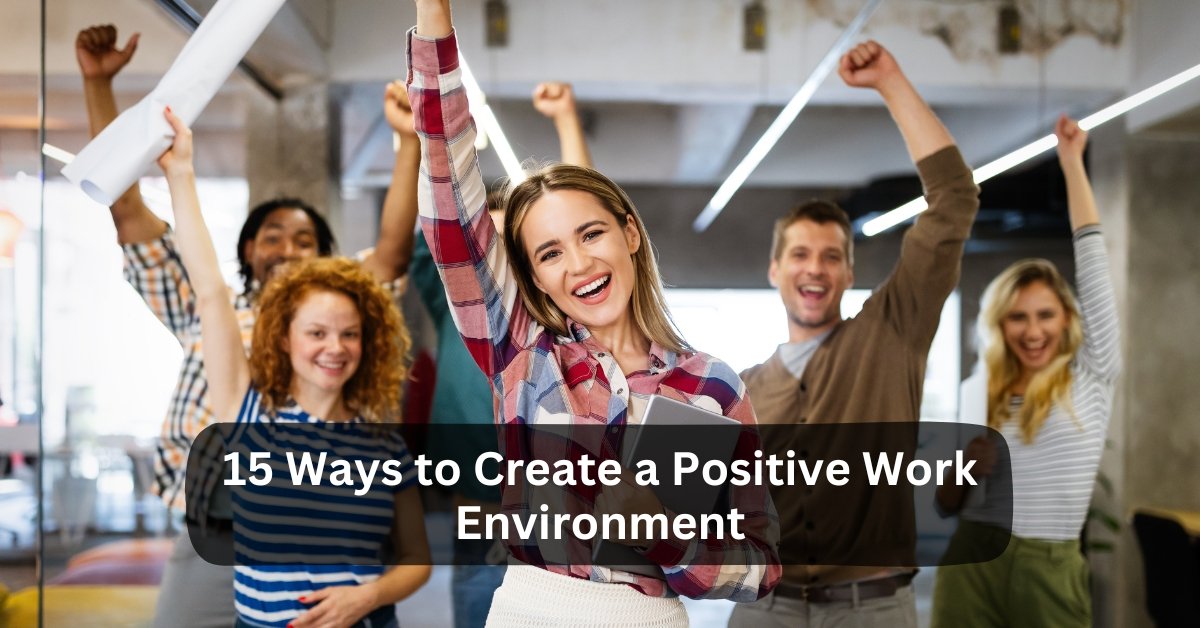 15 Ways To Create A Positive Work Environment