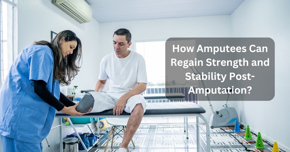 How Amputees Can Regain Strength And Stability Post-Amputation?