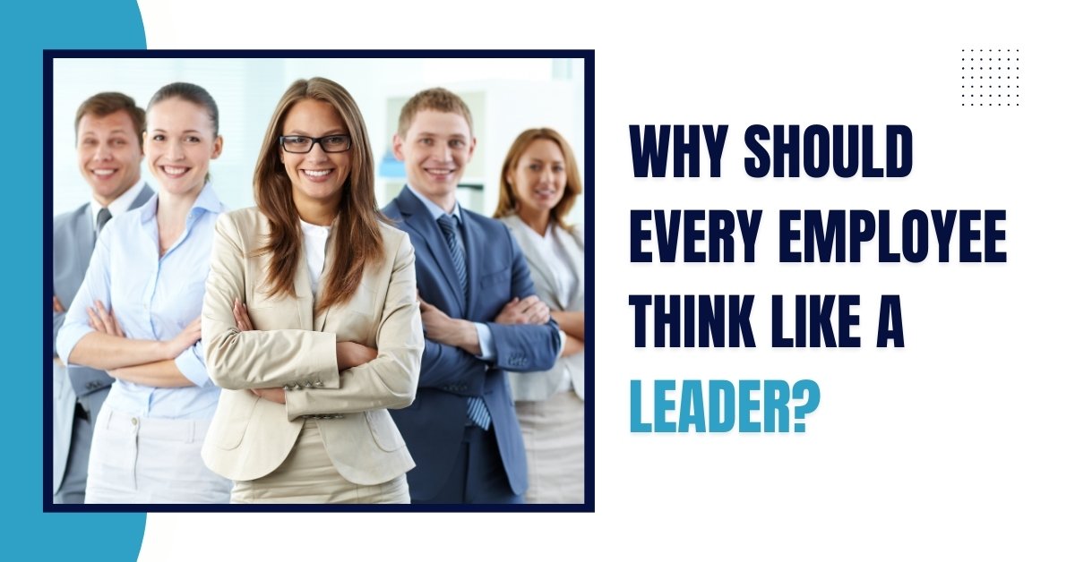 Why Should Every Employee Think Like A Leader?