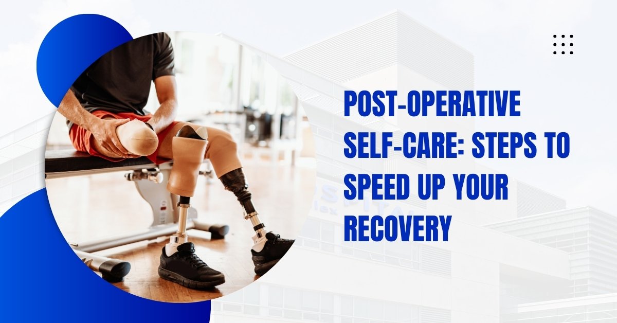 Post-Operative Self-Care Steps To Speed Up Your Recovery