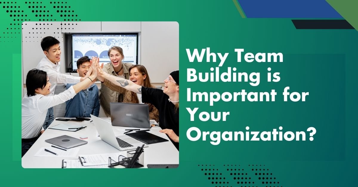 Why Team Building Is Important For Your Organization